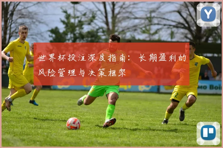 世界杯投注深度指南:长期盈利的风险管理与决策框架