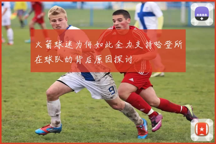 火箭球迷为何如此全力支持哈登所在球队的背后原因探讨