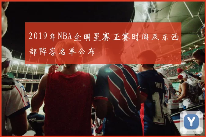 2019年NBA全明星赛正赛时间及东西部阵容名单公布