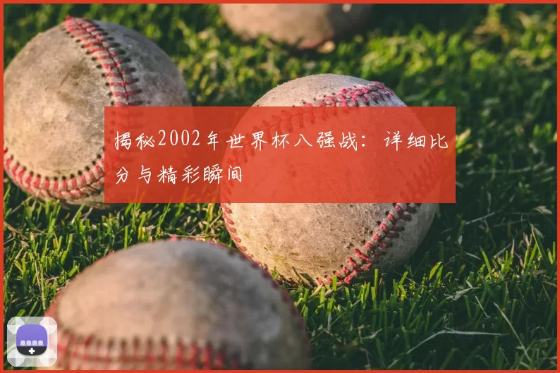 揭秘2002年世界杯八强战:详细比分与精彩瞬间
