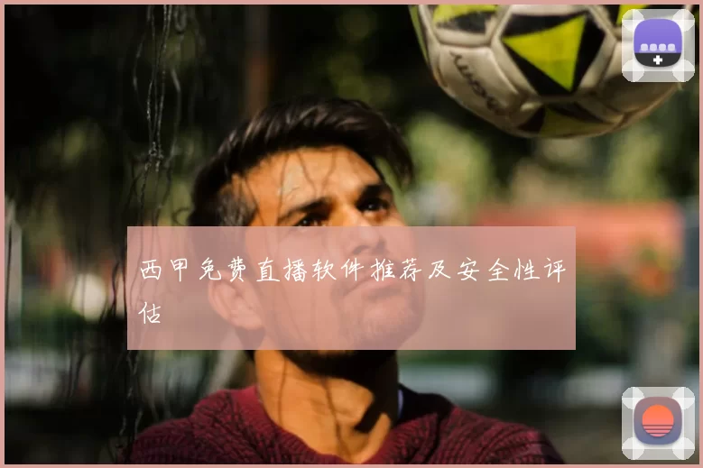 西甲免费直播软件推荐及安全性评估