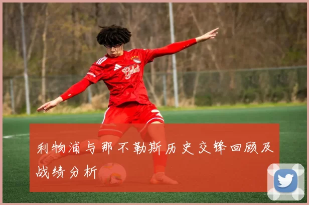 利物浦与那不勒斯历史交锋回顾及战绩分析