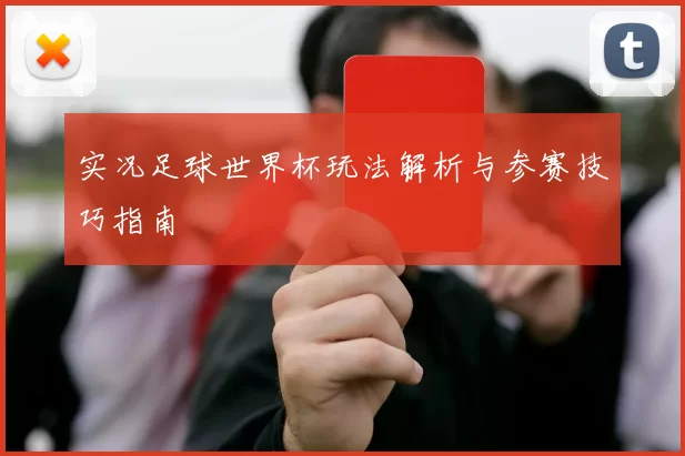 实况足球世界杯玩法解析与参赛技巧指南