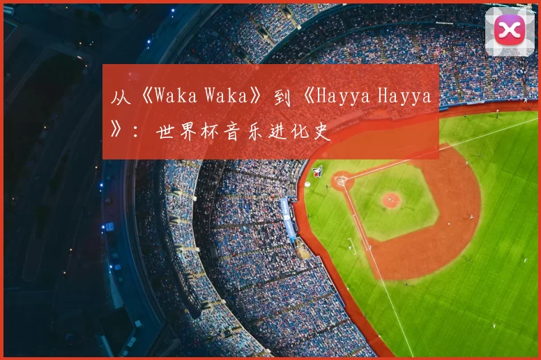 从《Waka Waka》到《Hayya Hayya》：世界杯音乐进化史
