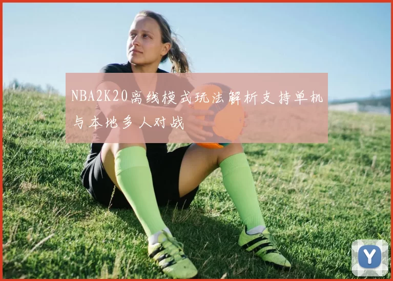 NBA2K20离线模式玩法解析支持单机与本地多人对战