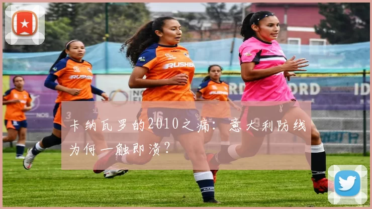 卡纳瓦罗的2010之痛:意大利防线为何一触即溃?