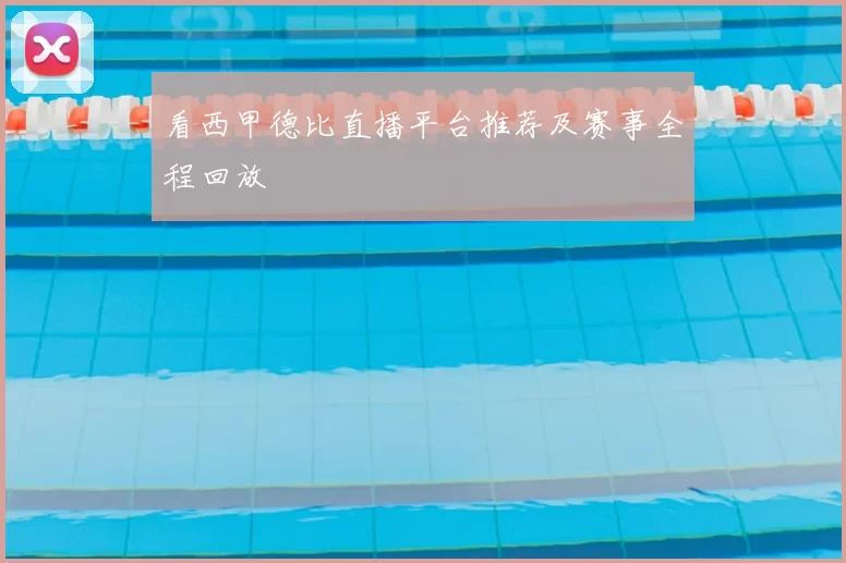 看西甲德比直播平台推荐及赛事全程回放