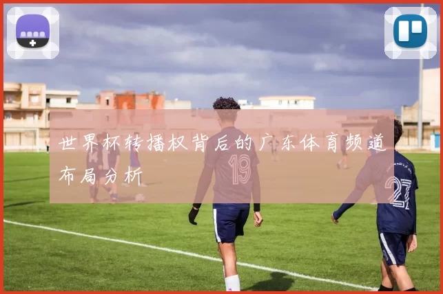 世界杯转播权背后的广东体育频道布局分析