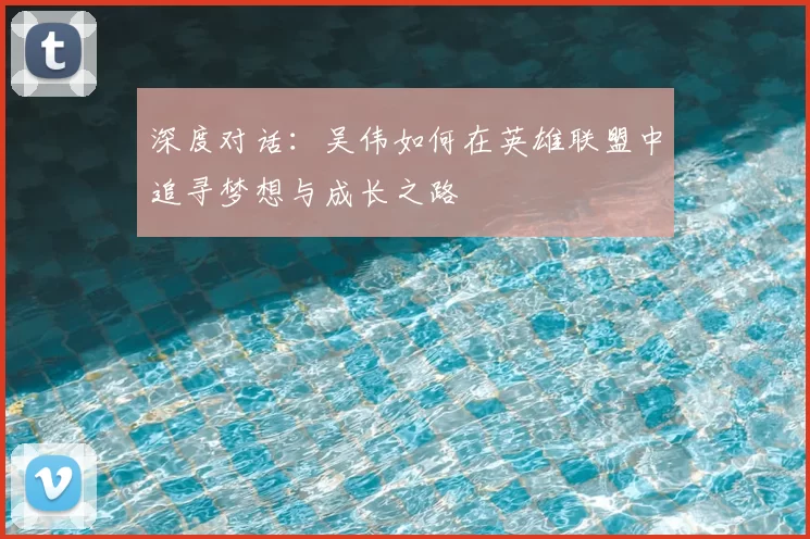 深度对话：吴伟如何在英雄联盟中追寻梦想与成长之路