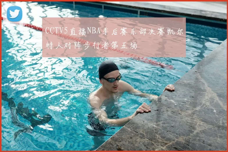 CCTV5直播NBA季后赛东部决赛凯尔特人对阵步行者第五场