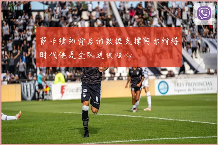 萨卡续约背后的数据支撑阿尔特塔时代他是全队进攻核心