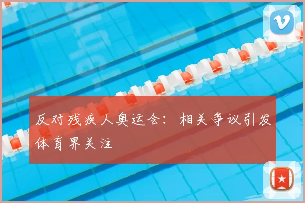 反对残疾人奥运会：相关争议引发体育界关注