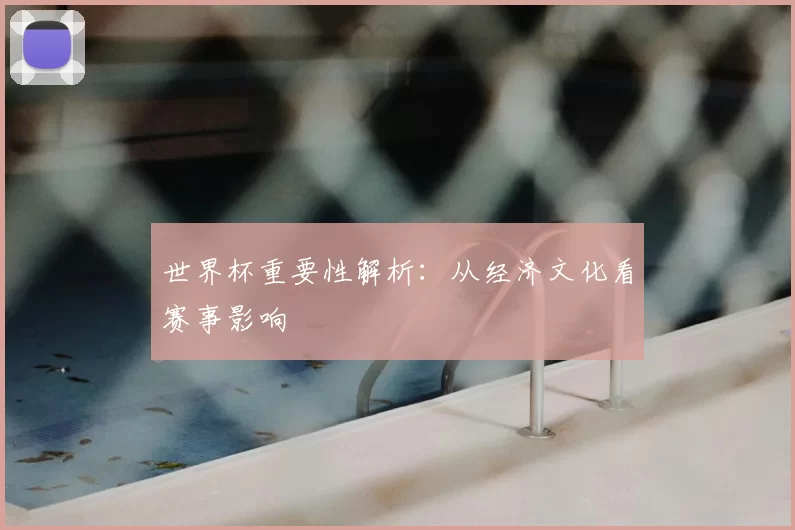 世界杯重要性解析：从经济文化看赛事影响