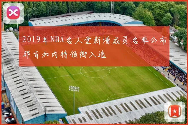2019年NBA名人堂新增成员名单公布邓肯加内特领衔入选