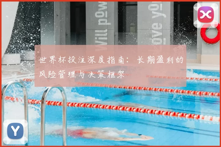 世界杯投注深度指南：长期盈利的风险管理与决策框架