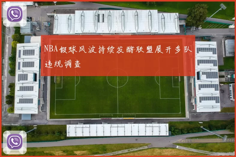 NBA假球风波持续发酵联盟展开多队违规调查