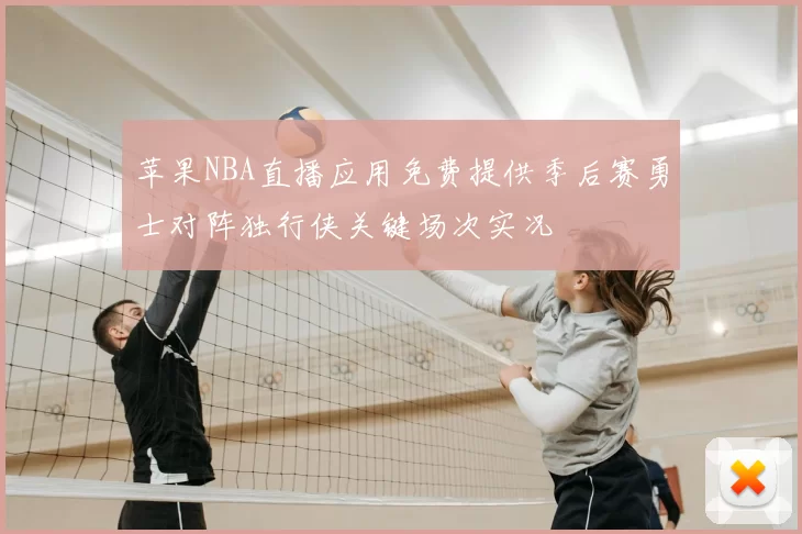 苹果NBA直播应用免费提供季后赛勇士对阵独行侠关键场次实况