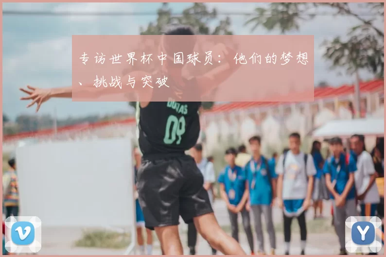 专访世界杯中国球员：他们的梦想、挑战与突破