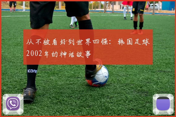从不被看好到世界四强：韩国足球2002年的神话故事