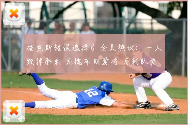 福克斯错误选择引全美热议:一人毁掉胜利 无愧布朗爱将 马刺队史最差