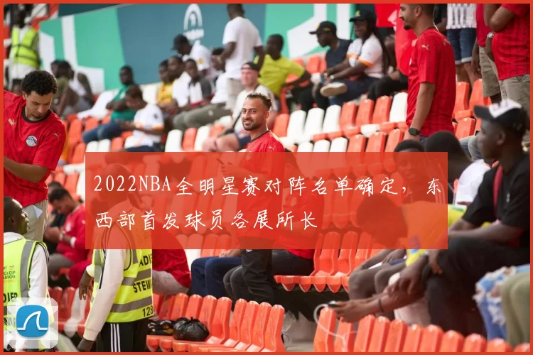 2022NBA全明星赛对阵名单确定,东西部首发球员各展所长