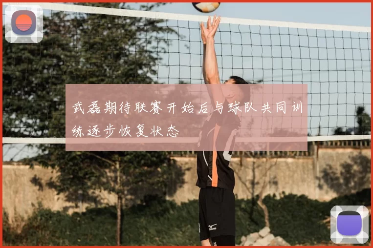 武磊期待联赛开始后与球队共同训练逐步恢复状态