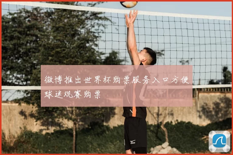 微博推出世界杯购票服务入口方便球迷观赛购票