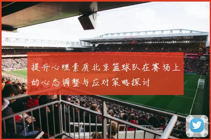 提升心理素质北京篮球队在赛场上的心态调整与应对策略探讨