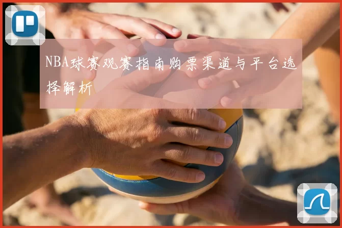 NBA球赛观赛指南购票渠道与平台选择解析