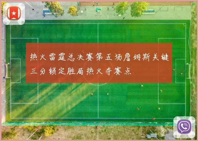 热火雷霆总决赛第五场詹姆斯关键三分锁定胜局热火夺赛点