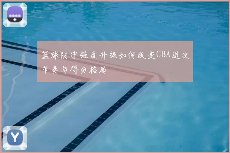 篮球防守强度升级如何改变CBA进攻节奏与得分格局