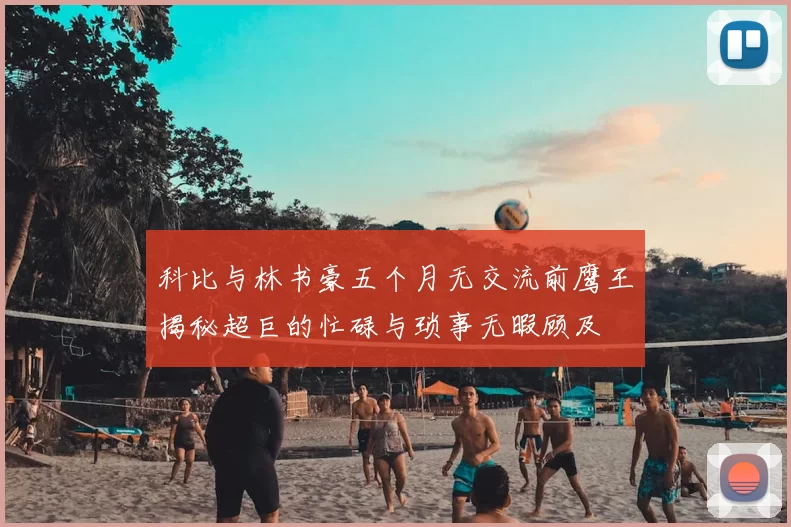 科比与林书豪五个月无交流前鹰王揭秘超巨的忙碌与琐事无暇顾及