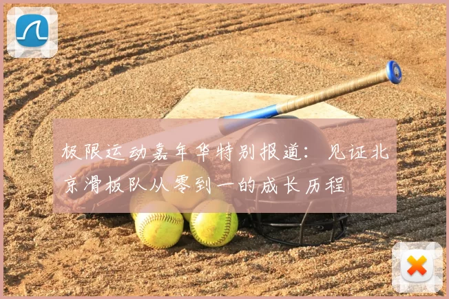 极限运动嘉年华特别报道：见证北京滑板队从零到一的成长历程