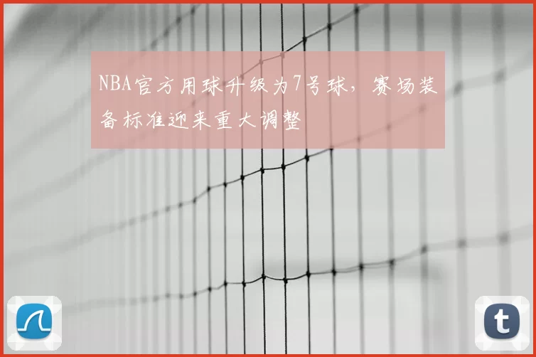 NBA官方用球升级为7号球，赛场装备标准迎来重大调整