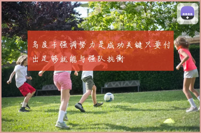 乌度卡强调努力是成功关键只要付出足够就能与强队抗衡