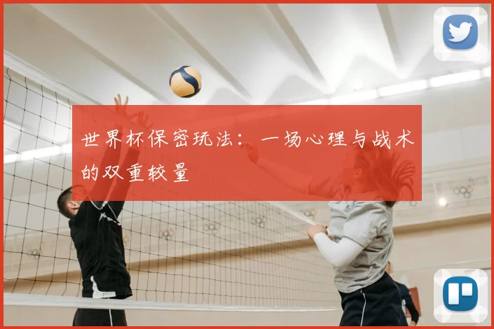 世界杯保密玩法：一场心理与战术的双重较量