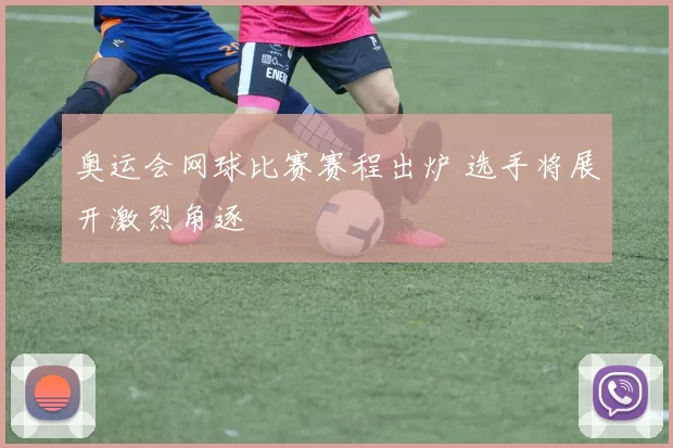 奥运会网球比赛赛程出炉 选手将展开激烈角逐