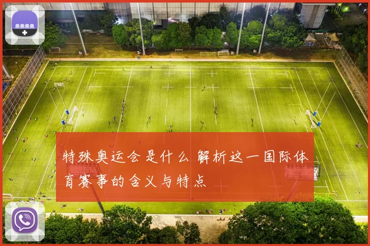 特殊奥运会是什么 解析这一国际体育赛事的含义与特点