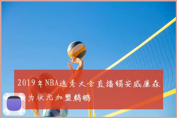 2019年NBA选秀大会直播锡安威廉森成为状元加盟鹈鹕
