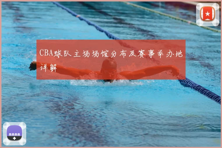 CBA球队主场场馆分布及赛事举办地详解