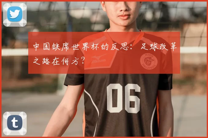 中国缺席世界杯的反思：足球改革之路在何方？
