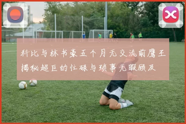科比与林书豪五个月无交流前鹰王揭秘超巨的忙碌与琐事无暇顾及