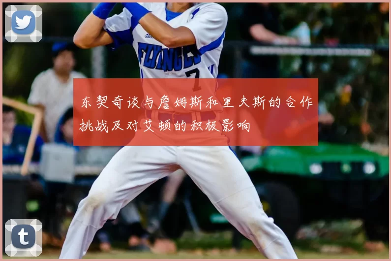东契奇谈与詹姆斯和里夫斯的合作挑战及对艾顿的积极影响