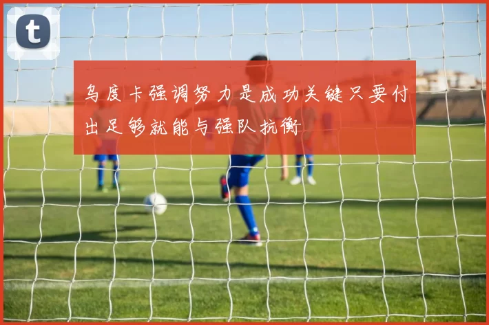 乌度卡强调努力是成功关键只要付出足够就能与强队抗衡