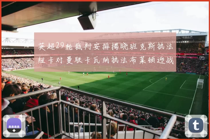 英超29轮裁判安排揭晓班克斯执法纽卡对曼联卡瓦纳执法布莱顿迎战阿森纳
