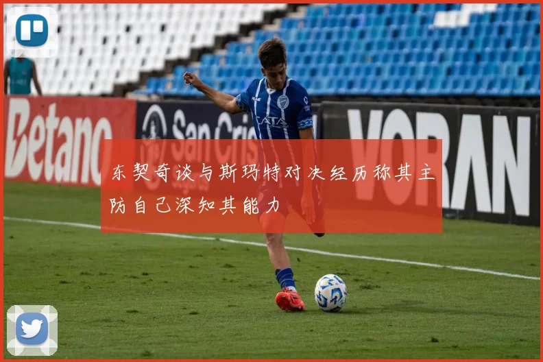 东契奇谈与斯玛特对决经历称其主防自己深知其能力