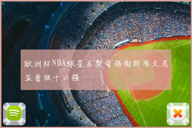 欧洲杯NBA球星东契奇领衔斯洛文尼亚晋级十六强