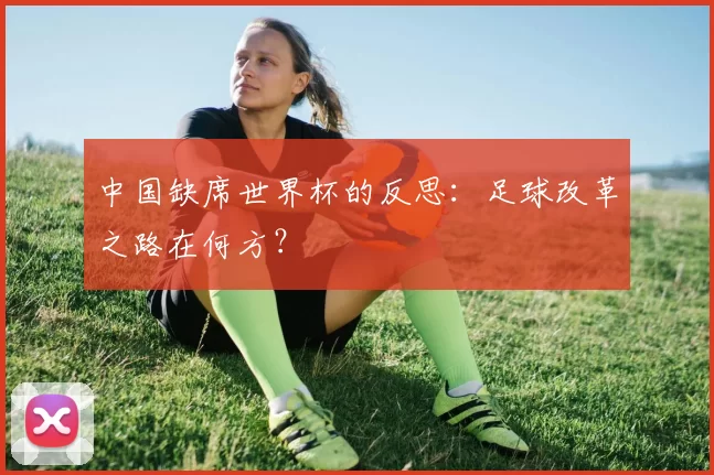 中国缺席世界杯的反思：足球改革之路在何方？