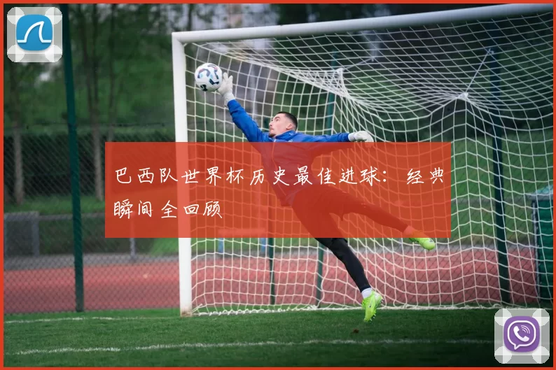巴西队世界杯历史最佳进球:经典瞬间全回顾