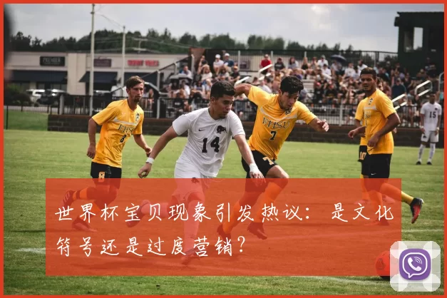 世界杯宝贝现象引发热议：是文化符号还是过度营销？